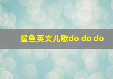 鲨鱼英文儿歌do do do